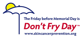 The Friday before Memorial Day is Don't Fry Day - www.skincancerprevention.org