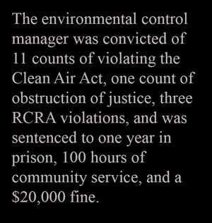 The environmental control manager was convicted of 11 counts of violating the Clean Air Act, one count of obstruction of justice, three RCRA violations, and was sentenced to one year in prison, 100 hours of community service, and a $20,000 fine.