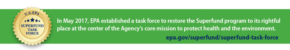 In May 2017, EPA established a task force to restore the Superfund program to its rightful place at the center of the Agency's core mission to protect health and environment.